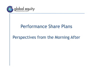 Performance Share Plans
Perspectives from the Morning After
2015 GEO Awards, London UK
 