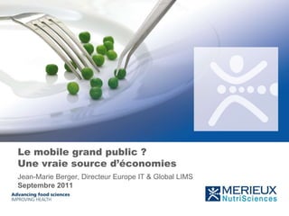 Le mobile grand public ?
Une vraie source d’économies
Jean-Marie Berger, Directeur Europe IT & Global LIMS
Septembre 2011
 