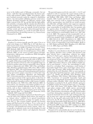 occur in the shallow parts of lithocaps, commonly—but not
always—with their tops immediately below the former pale-
owater table positions (Sillitoe, 1999b). Nevertheless, super-
gene leaching commonly masks the original Cu distribution
pattern. Any intermediate-sulfidation precious metal miner-
alization developed alongside the lithocaps contains much
higher contents of Zn, Pb, Ag, and Mn than the high-sulfida-
tion orebodies, in keeping with the situation described above
from the porphyry Cu level. The shallow-level, steam-heated
and paleowater-table zones are typically devoid of precious
and base metals and As and Sb, unless telescoped onto the
underlying mineralization as a result of water-table descent,
but commonly have elevated Hg contents (e.g., Pascua-Lama;
Chouinard et al., 2005).
Genetic Model
Magma and fluid production
Porphyry Cu systems typically span the upper 4 km or so
of the crust (Singer et al., 2008; Figs. 6, 10), with their cen-
trally located stocks being connected downward to parental
magma chambers at depths of perhaps 5 to 15 km (Cloos,
2001; Richards, 2005; Fig. 4). The parental chambers, tend-
ing to be localized at sites of neutral buoyancy (Cloos, 2001;
Richards, 2005), are the sources of both magmas and high-
temperature, high-pressure metalliferous fluids throughout
system development.
Field observations and theoretical calculations suggest that
parental chambers with volumes on the order of 50 km3 may
be capable of liberating enough fluid to form porphyry Cu de-
posits, but chambers at least an order of magnitude larger are
needed to produce giant systems, particularly where deposit
clusters or alignments exist (Dilles, 1987; Cline and Bodnar,
1991; Shinohara and Hedenquist, 1997; Cloos, 2001; Cathles
and Shannon, 2007). The metal-charged aqueous phase is re-
leased from the cooling and fractionating parental chambers
during open-system magma convection as well as later stag-
nant magma crystallization (Shinohara and Hedenquist,
1997). Convection provides an efficient mechanism for deliv-
ery of copious amounts of the aqueous phase, in the form of
bubble-rich magma, from throughout the parental chambers
to the basal parts of porphyry stocks or dike swarms (Candela,
1991; Shinohara et al., 1995; Cloos, 2001; Richards, 2005). In
most systems, any volcanism ceases before porphyry Cu sys-
tem formation is initiated, although relatively minor eruptive
activity, such as dome emplacement, may be either inter-
spersed with or perhaps even accompany ascent of the mag-
matic aqueous phase (e.g., Bingham and Yanacocha; Deino
and Keith, 1997; Longo and Teal, 2005).
The shallow-level porphyry stocks do not themselves gen-
erate the bulk of the magmatic fluid volume, but simply act
as “exhaust valves,” conduits for its upward transmission
from the parental chambers, perhaps via cupolas on their
roofs (Fig. 4). This scenario implies episodic but focused
magma and fluid ascent for as long as ~5 m.y. in the case of
long-lived porphyry Cu systems, whereas elsewhere the loci
of intrusive and hydrothermal activity migrate, either sys-
tematically or randomly, to give rise to the porphyry Cu and
epithermal Au deposit clusters and alignments discussed
above.
The parental magmas need to be water rich (>~4 wt %) and
oxidized in order to maximize the metal contents of the re-
sultant aqueous phase (Burnham and Ohmoto, 1980; Candela
and Holland, 1986; Dilles, 1987; Cline and Bodnar, 1991;
Candela, 1992; Candela and Piccoli, 2005; Richards, 2005).
High water contents result in magmas becoming saturated
with the aqueous phase, into which the ore metals can parti-
tion efficiently; and high oxidation state suppresses magmatic
sulfide, such as pyrrhotite, precipitation, a process that may
cause sequestration of metals before they can partition into
the aqueous phase. Nevertheless, resorption of any sulfide
melt during ascent of oxidized magmatic fluids could make a
major contribution to metal budgets (Keith et al., 1997; Hal-
ter et al., 2005). The magmas are also exceptionally S rich, as
emphasized by recognition of anhydrite as a magmatic min-
eral in some porphyry stocks (Lickfold et al., 2003; Audétat et
al., 2004; Stern et al., 2007; Chambefort et al., 2008). Addi-
tion of mafic melt to the parental chambers could be an ef-
fective means of augmenting S and metal budgets (Keith et
al., 1997; Hattori and Keith, 2001; Maughan et al., 2002; Hal-
ter et al., 2005; Zajacz and Halter, 2009).
Early porphyry Cu system evolution
Porphyry Cu mineralization in the deeply formed (up to 9
km) potassic alteration zones at Butte and elsewhere took
place directly from a single-phase, relatively low salinity
(2−10 wt % NaCl equiv), aqueous liquid (Rusk et al., 2004,
2008a); such a phase may contain several thousand ppm to
several percent of base metals and several ppm Au, based on
thermodynamic (Heinrich, 2005) and analytical (Audétat et
al., 2008) observations. However, at the shallower depths typ-
ical of most deposits (<~4 km), the mineralization is intro-
duced by a two-phase fluid, comprising a small fraction of
hypersaline liquid (brine) and a much larger volume of low-
density vapor (Fournier, 1999), produced by either direct ex-
solution from the melt (Shinohara, 1994) or, more typically, as
the single-phase liquid decompresses, cools, and intersects its
solvus (e.g., Henley and McNabb, 1978; Burnham, 1979;
Cline and Bodnar, 1991; Webster, 1992; Bodnar, 1995; Cline,
1995). Coexistence of immiscible hypersaline liquid and
vapor has been ubiquitously demonstrated in numerous fluid
inclusion studies (Roedder, 1984), which also show that the
liquid phase is enriched in Na, K, and Fe chlorides, giving rise
to salinities of 35 to 70 wt percent NaCl equiv (e.g., Roedder,
1971; Nash, 1976; Eastoe, 1978; Bodnar, 1995), whereas the
vapor phase contains acidic volatile species, preeminently
SO2, H2S, CO2, HCl, and any HF (e.g., Giggenbach, 1992,
1997). Fluid inclusion microanalysis and experimental studies
reveal that, during phase separation, specific element suites
selectively fractionate between the vapor and hypersaline liq-
uid. In many cases, vapor can contain an appreciable amount
of the Cu, Au, Ag, and S, plus much of the As, Sb, Te, and B,
whereas Fe, Zn, Pb, Mn, and possibly Mo preferentially par-
tition into the hypersaline liquid (Heinrich et al., 1999; Hein-
rich, 2005; Pokrovski et al., 2005, 2008, 2009; Williams-Jones
and Heinrich, 2005; Simon et al., 2007; Audétat et al., 2008;
Nagaseki and Hayashi, 2008; Wilkinson et al., 2008; Pudack et
al., 2009; Seo et al., 2009).
Transport of Cu and probably also Au was for decades tac-
itly assumed to be in the form of chloride complexes in the
24 RICHARD H. SILLITOE
0361-0128/98/000/000-00 $6.00 24
 