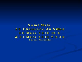 Saint Malo  28 Chaussée du Sillon 30 Mars 2010 19 h  & 31 Mars 2010 7 h 30 Photos Ph. Guillet 