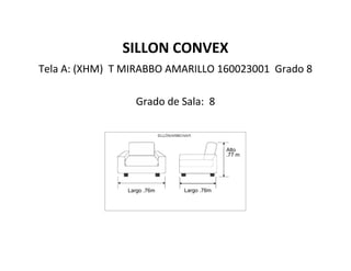 SILLON CONVEX
Tela A: (XHM) T MIRABBO AMARILLO 160023001 Grado 8
Grado de Sala: 8
Largo .76m Largo .76m
Alto
.77 m
 