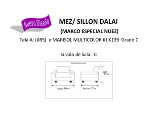 MEZ/ SILLON DALAI
(MARCO ESPECIAL NUEZ)
Tela A: (XR5) e MARISOL MULTICOLOR KJ.K139 Grado C
Grado de Sala: C
Largo .68 m Ancho .77 m
Alto
.83 m
 