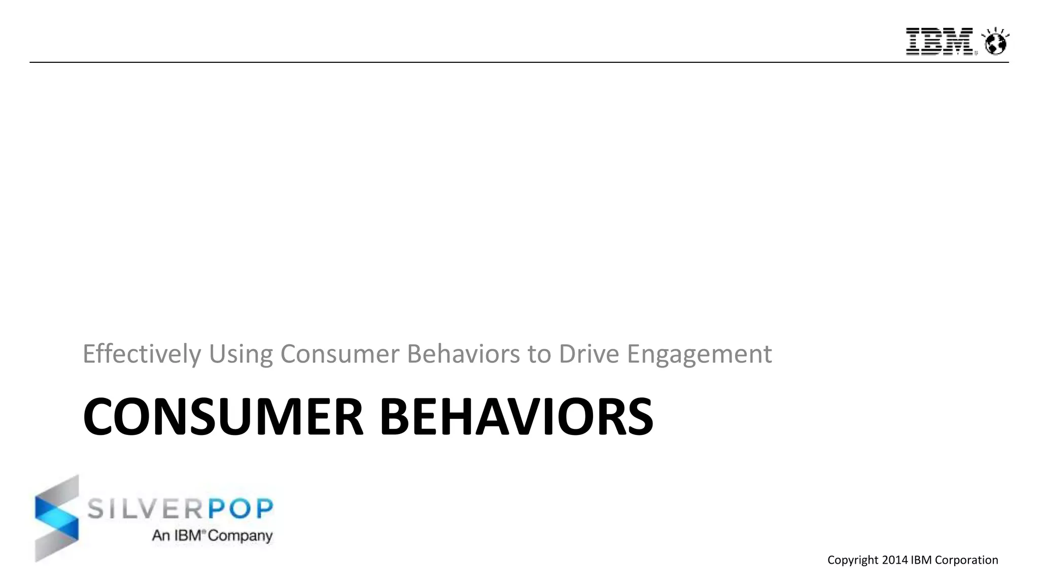 Copyright 2014 IBM Corporation
CONSUMER BEHAVIORS
Effectively Using Consumer Behaviors to Drive Engagement
 
