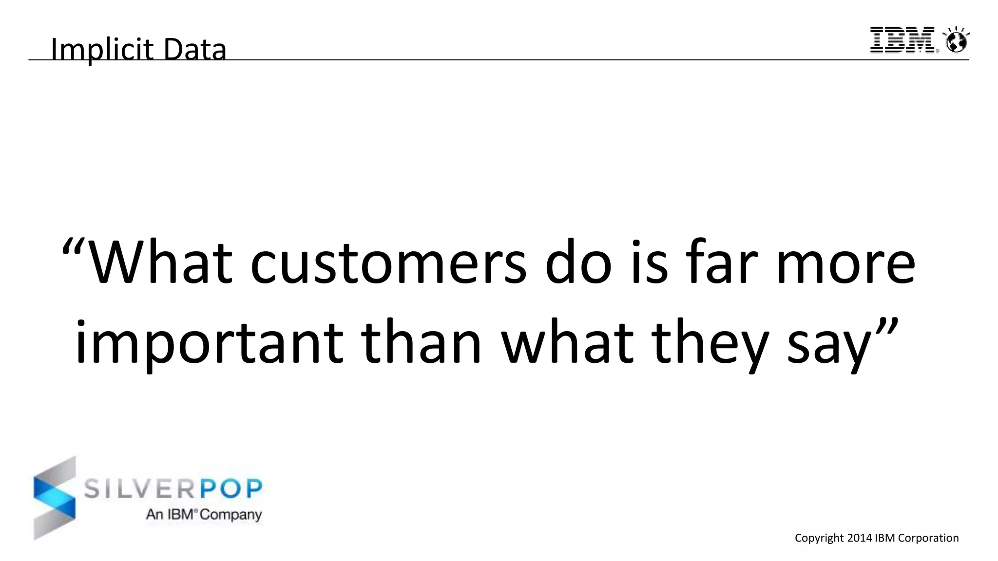 Copyright 2014 IBM Corporation
Implicit Data
“What customers do is far more
important than what they say”
 