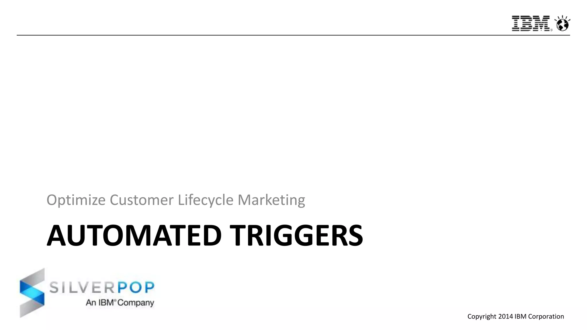 Copyright 2014 IBM Corporation
AUTOMATED TRIGGERS
Optimize Customer Lifecycle Marketing
 