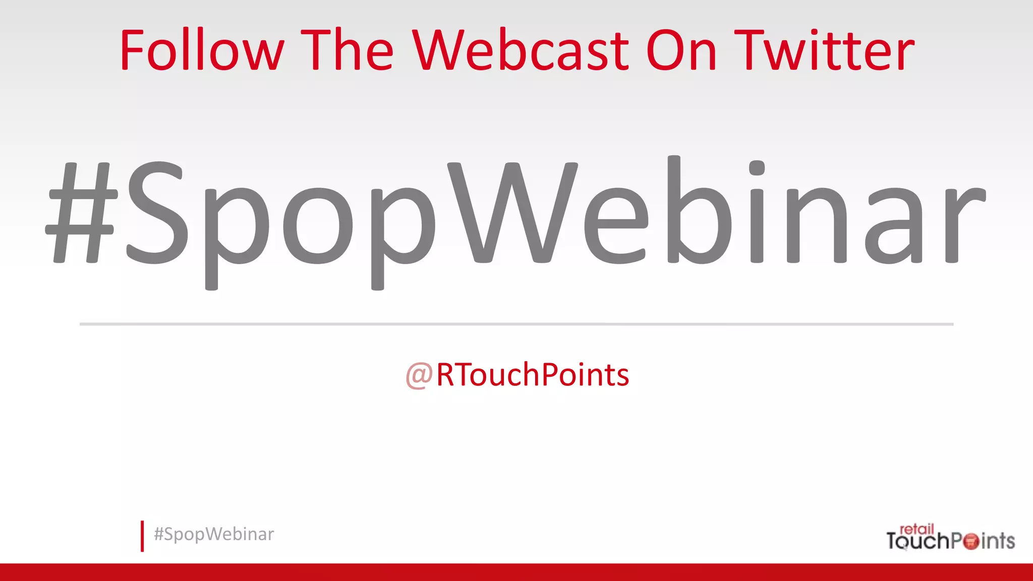 #SpopWebinar
Follow The Webcast On Twitter
#SpopWebinar
@RTouchPoints
 