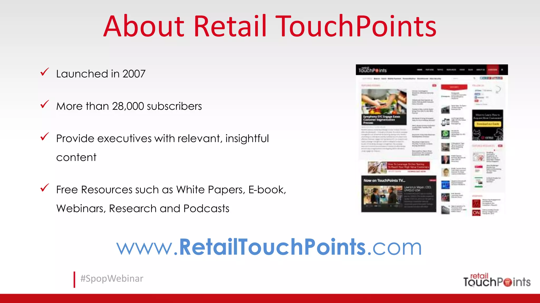 #SpopWebinar
About Retail TouchPoints
 Launched in 2007
 More than 28,000 subscribers
 Provide executives with relevant, insightful
content
 Free Resources such as White Papers, E-book,
Webinars, Research and Podcasts
www.RetailTouchPoints.com
 