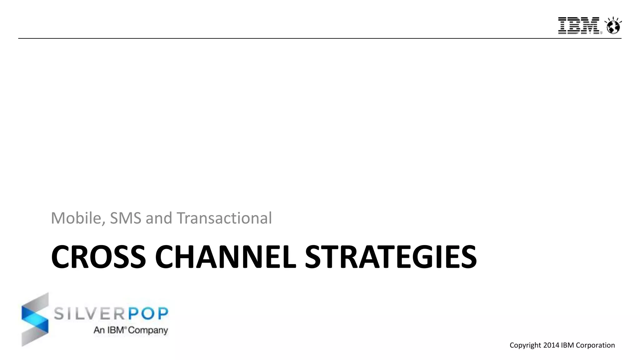 Copyright 2014 IBM Corporation
CROSS CHANNEL STRATEGIES
Mobile, SMS and Transactional
 