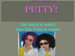 Get ready to watch
how Silly Putty is made!
 
