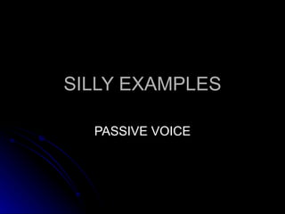SILLY EXAMPLES PASSIVE VOICE 
