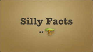 Silly Facts
BY
 