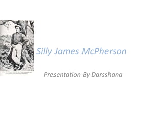 Silly James McPherson

 Presentation By Darsshana
 