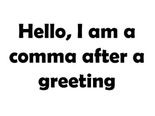 Hello, I am a comma after a greeting 