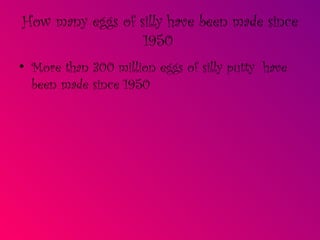 How many eggs of silly have been made since 1950   More than 300 million eggs of silly putty  have been made since 1950 