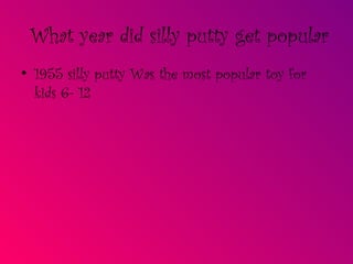 What year did silly putty get popular 1955 silly putty Was the most popular toy for kids 6- 12 