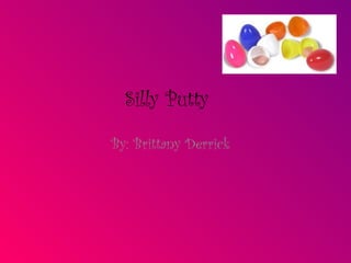Silly Putty By: Brittany Derrick   