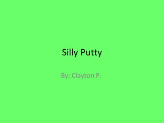 Silly Putty By: Clayton P.  