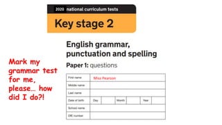 2020
Miss Pearson
Mark my
grammar test
for me,
please… how
did I do?!
 
