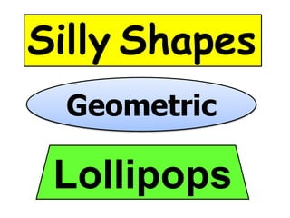 Geometric
Silly Shapes
Lollipops
 