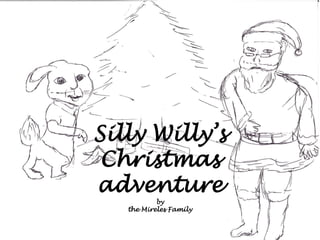 Silly Willy’s
 Christmas
adventure
           by
   the Mireles Family
 