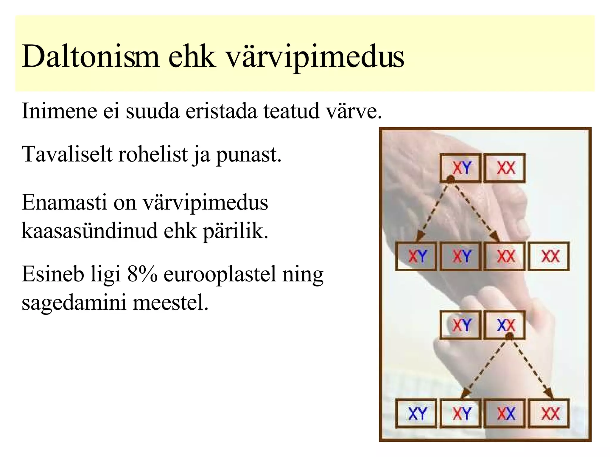 Daltonism ehk värvipimedus   Inimene ei suuda eristada teatud värve.  Tavaliselt rohelist ja punast.  Enamasti on värvipimedus kaasasündinud ehk pärilik.  Esineb ligi 8% eurooplastel ning sagedamini meestel. 