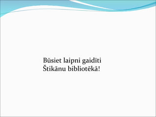 Būsiet laipni gaidīti  Štikānu bibliotēkā! 