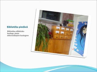 Bibliotēka piedāvā Bibliotēkas alfabētisko katalogu, pieeju elektroniskajiem katalogiem 