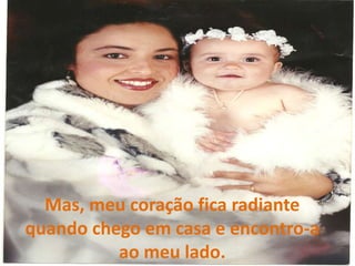 Mas, meu coração fica radiante quando chego em casa e encontro-a ao meu lado.