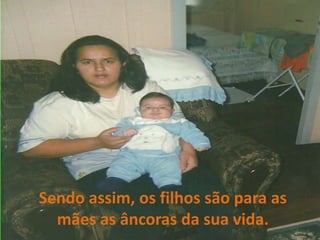 Sendo assim, os filhos são para as mães as âncoras da sua vida.