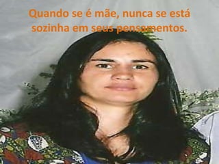 Quando se é mãe, nunca se está sozinha em seus pensamentos.