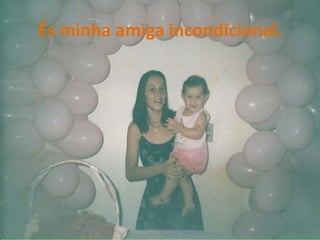 És minha amiga incondicional.