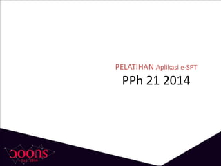 PELATIHAN Aplikasi e-SPT
PPh 21 2014
 