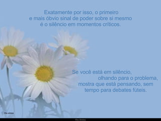   Exatamente por isso, o primeiro e mais óbvio sinal de poder sobre si mesmo é o silêncio em momentos críticos. Se você está em silêncio,  olhando para o problema, mostra que está pensando, sem tempo para debates fúteis. 