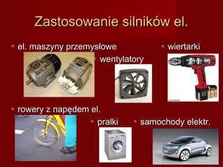 Zastosowanie silników el.
▫ el. maszyny przemysłowe          ▫ wiertarki
                   ▫ wentylatory




▫ rowery z napędem el.
                  ▫ pralki   ▫ samochody elektr.
 