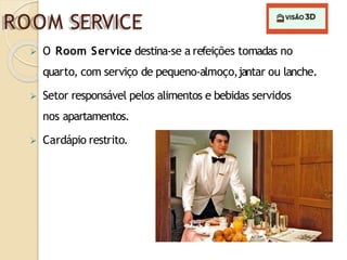 ROOM SERVICE
 O Room Service destina-se a refeições tomadas no
quarto, com serviço de pequeno-almoço,jantar ou lanche.
 Setor responsável pelos alimentos e bebidas servidos
nos apartamentos.
 Cardápio restrito.
 