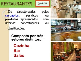 RESTAURANTES
cardápios,
produtos
diversas
serviços
apresentados
conceituações
 São caracterizados pelos
ou
com
ou
classificações.
Composto por três
setores distintos:
Cozinha
Bar
Salão
 