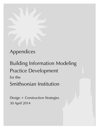 Appendices
Building Information Modeling
Practice Development
for the
Smithsonian Institution
Design + Construction Strategies
30 April 2014
 