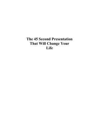 The 45 Second Presentation
That Will Change Your
Life
 