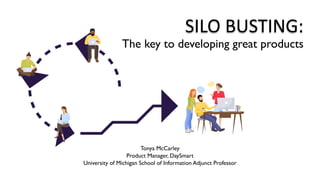 SILO BUSTING:
The key to developing great products
Tonya McCarley
Product Manager, DaySmart
University of Michigan School of Information Adjunct Professor
 