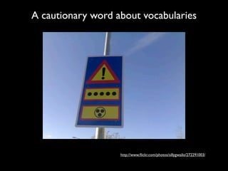 A cautionary word about vocabularies




                   http://www.ﬂickr.com/photos/sillygwailo/272291003/
 