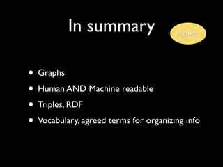 In summary                    Linked




• Graphs
• Human AND Machine readable
• Triples, RDF
• Vocabulary, agreed terms for organizing info
 