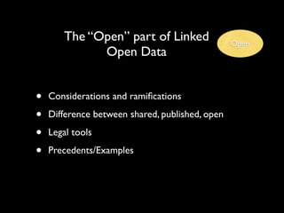 The “Open” part of Linked                Open
              Open Data


•   Considerations and ramiﬁcations

•   Difference between shared, published, open

•   Legal tools

•   Precedents/Examples
 