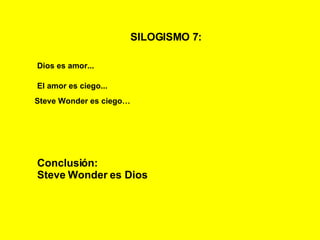 SILOGISMO 7:   Dios es amor... El amor es ciego... Steve Wonder es ciego… Conclusión: Steve Wonder es Dios 