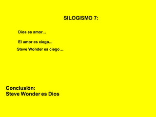 SILOGISMO 7:   Dios es amor... El amor es ciego... Steve Wonder es ciego… Conclusión: Steve Wonder es Dios 