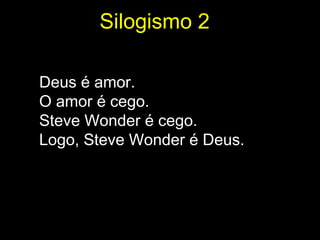 Silogismo 2

Deus é amor.
O amor é cego.
Steve Wonder é cego.
Logo, Steve Wonder é Deus.
 