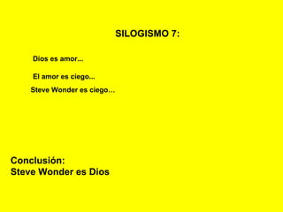 SILOGISMO 7:   Dios es amor... El amor es ciego... Steve Wonder es ciego… Conclusión: Steve Wonder es Dios 