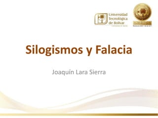 Silogismos y Falacia
    Joaquín Lara Sierra
 