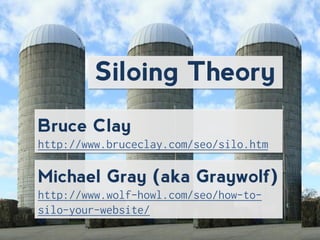 Siloing Theory
Bruce Clay

Michael Gray (aka Graywolf)
 