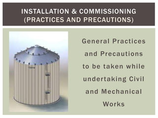INSTALLATION & COMMISSIONING
(PRACTICES AND PRECAUTIONS)
General Practices
and Precautions
to be taken while
undertaking Civil
and Mechanical
Works
 