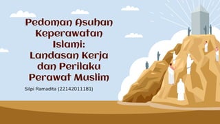 Pedoman Asuhan
Keperawatan
Islami:
Landasan Kerja
dan Perilaku
Perawat Muslim
Silpi Ramadita (22142011181)
 